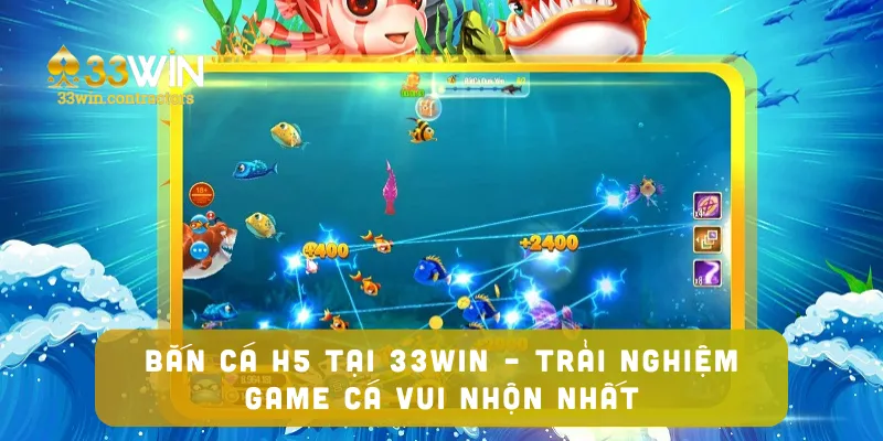 bắn cá h5 Tại 33win – Trải Nghiệm Game Cá Vui Nhộn Nhất