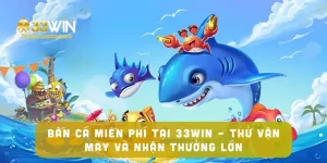 Bắn Cá Miễn Phí Tại 33win – Thử Vận May Và Nhận Thưởng Lớn