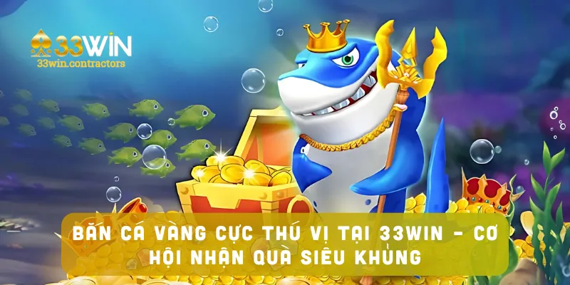 Bắn Cá Vàng Cực Thú Vị Tại 33win – Cơ Hội Nhận Quà Siêu Khủng