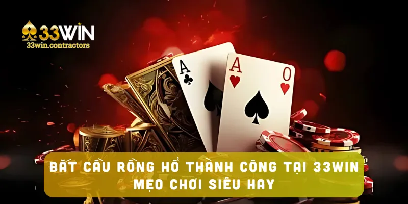 Bắt Cầu Rồng Hổ Thành Công Tại 33win – Mẹo Chơi Siêu Hay