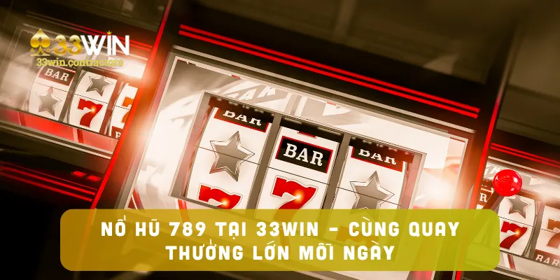 Nổ Hũ 789 Tại 33win – Cùng Quay Thưởng Lớn Mỗi Ngày