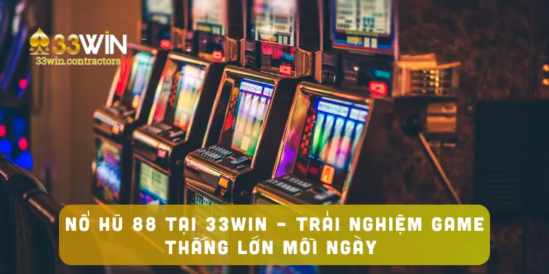 Nổ Hũ 88 Tại 33win – Trải Nghiệm Game Thắng Lớn Mỗi Ngày