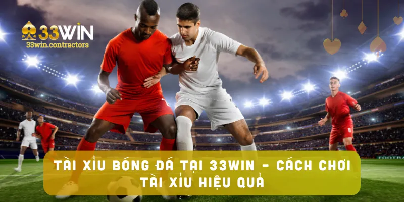 Tài Xỉu Bóng Đá Tại 33win – Cách Chơi Tài Xỉu Hiệu Quả