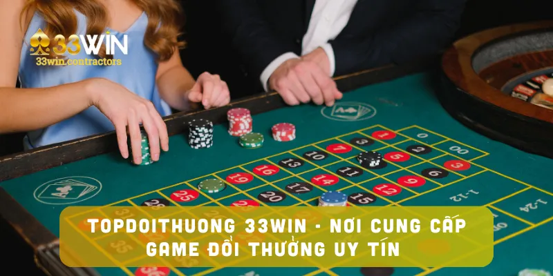 Topdoithuong Tại 33win - Nơi Cung Cấp Game Đổi Thưởng Uy Tín