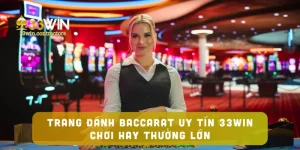 Trang Đánh Baccarat Uy Tín Tại 33win – Chơi Thưởng Cao